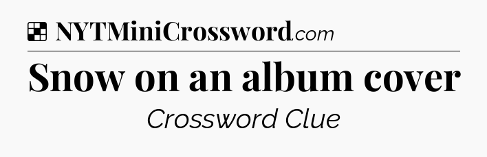 Solution: Snow on an album cover - NYT Crossword
