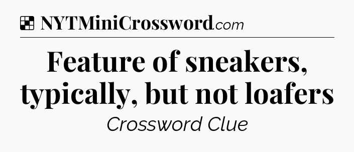 Solution: Feature of sneakers, typically, but not loafers - NYT Crossword
