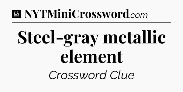 Steel-gray metallic element - LA Times Crossword