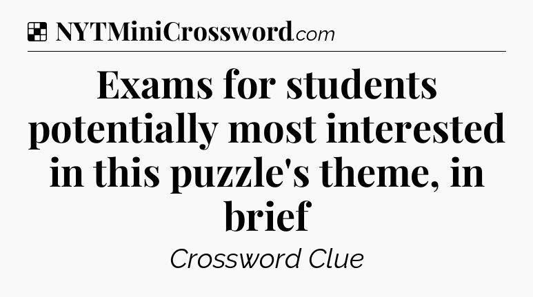 Solution: Exams for students potentially most interested in this puzzle's theme, in brief - NYT Crossword