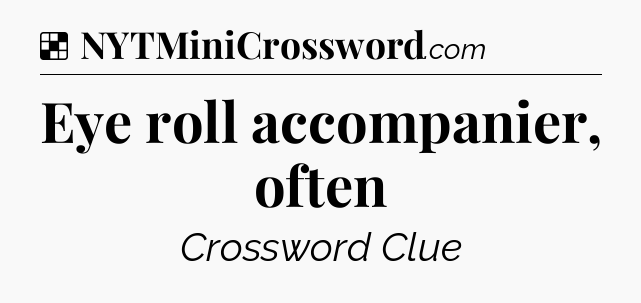 Solution: Eye roll accompanier, often - NYT Crossword