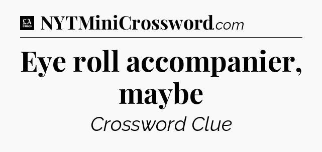 Eye roll accompanier, maybe - LA Times Crossword