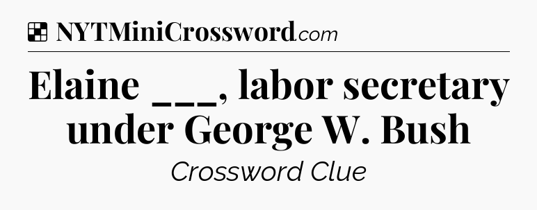 Solution: Elaine ___, labor secretary under George W. Bush - NYT Crossword