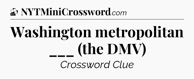 Washington metropolitan ___ (the DMV) - Daily Themed Classic Crossword