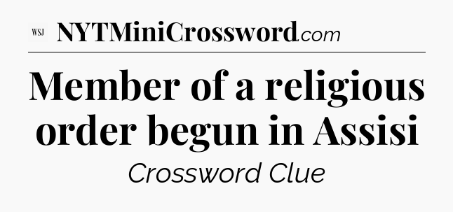 Member of a religious order begun in Assisi - WSJ Crossword