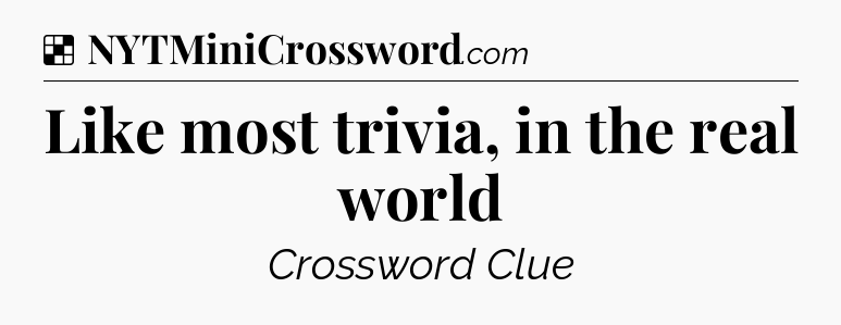Solution: Like most trivia, in the real world - NYT Crossword
