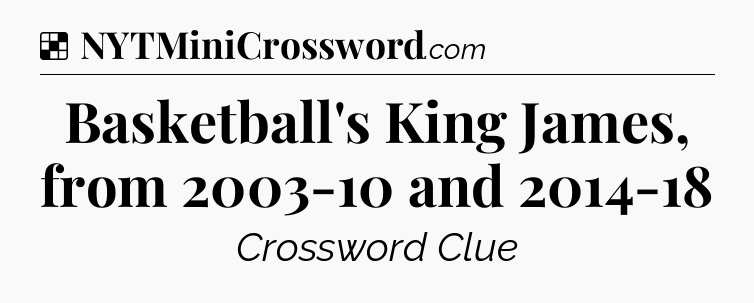 Solution: Basketball's King James, from 2003-10 and 2014-18 - NYT Crossword