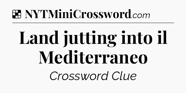 Solution: Land jutting into il Mediterraneo - NYT Crossword