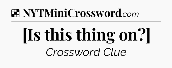 Solution: [Is this thing on?] - NYT Crossword