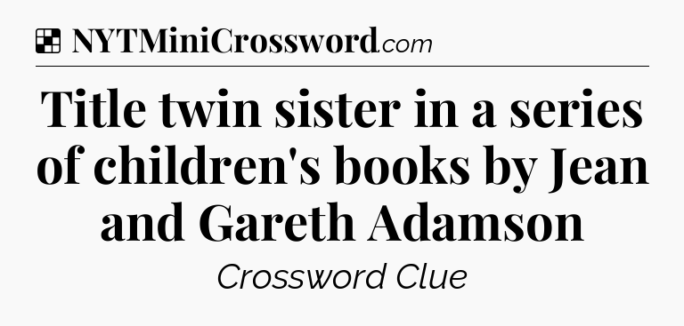 Solution: Title twin sister in a series of children's books by Jean and Gareth Adamson - NYT Crossword