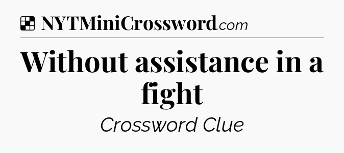 Solution: Without assistance in a fight - NYT Crossword