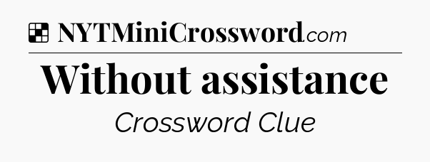 Solution: Without assistance - NYT Crossword