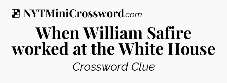 Solution: When William Safire worked at the White House - NYT Crossword