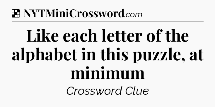 Solution: Like each letter of the alphabet in this puzzle, at minimum - NYT Crossword