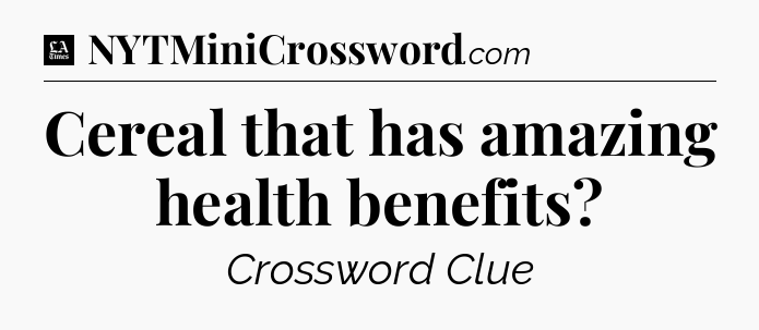Cereal that has amazing health benefits - LA Times Crossword