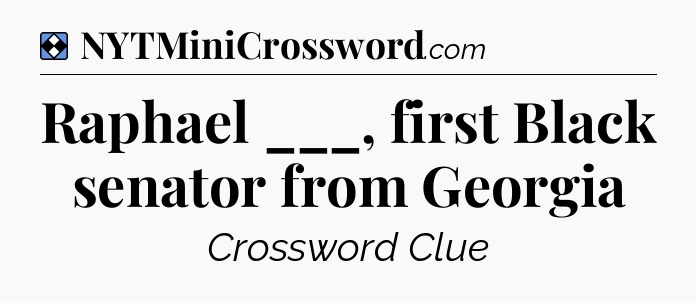 Solution: Raphael ___, first Black senator from Georgia - NYT Mini Crossword