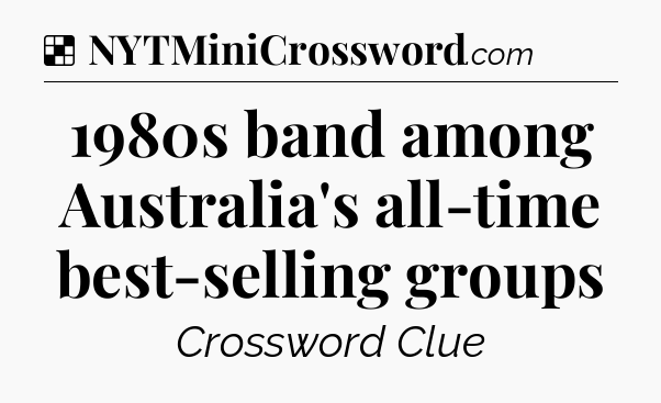 Solution: 1980s band among Australia's all-time best-selling groups - NYT Crossword
