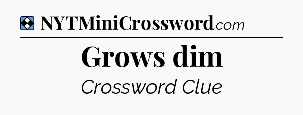 Solution: Grows dim - NYT Mini Crossword