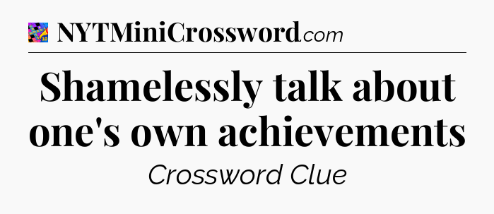 Shamelessly talk about one's own achievements Crossword Clue