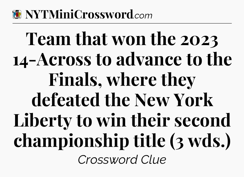 Team that won the 2023 14-Across to advance to the Finals, where they defeated the New York Liberty to win their second championship title (3 wds.) Crossword Clue