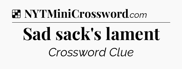 Solution: Sad sack's lament - NYT Crossword