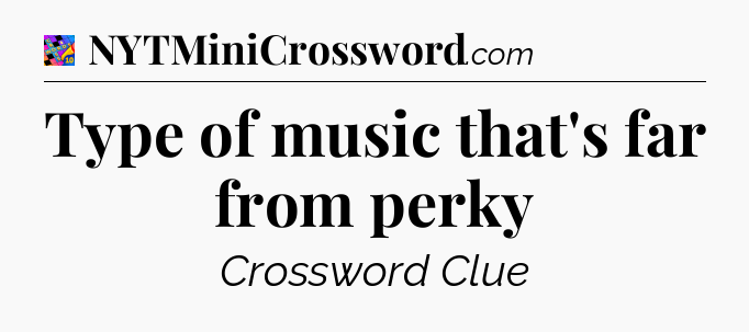 Type of music that's far from perky Crossword Clue
