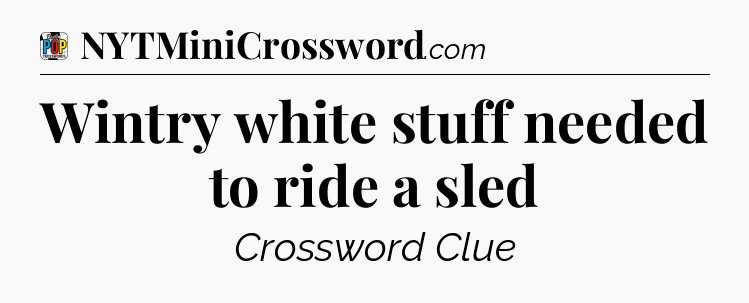 Wintry white stuff needed to ride a sled Crossword Clue