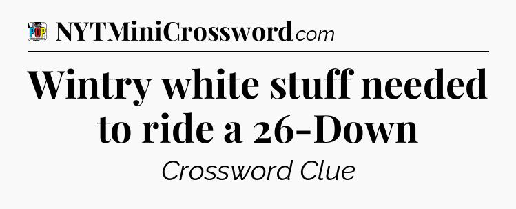 Wintry white stuff needed to ride a 26-Down Crossword Clue