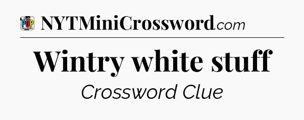 Wintry white stuff Crossword Clue