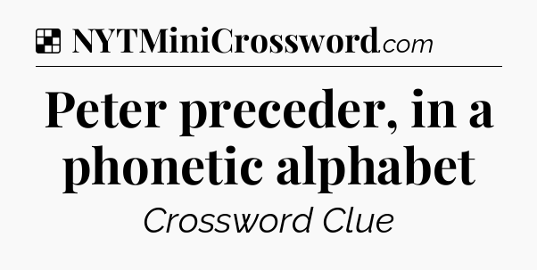 Solution: Peter preceder, in a phonetic alphabet - NYT Crossword