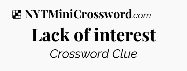 Solution: Lack of interest - NYT Crossword