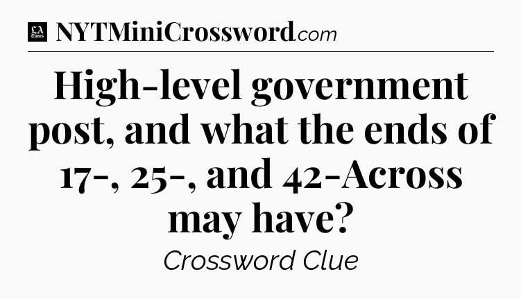 High-level government post, and what the ends of 17-, 25-, and 42-Across may have - LA Times Crossword