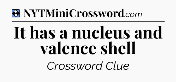 Solution: It has a nucleus and valence shell - NYT Mini Crossword
