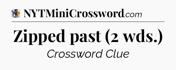 Zipped past (2 wds.) Crossword Clue