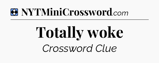 Solution: Totally woke - NYT Mini Crossword