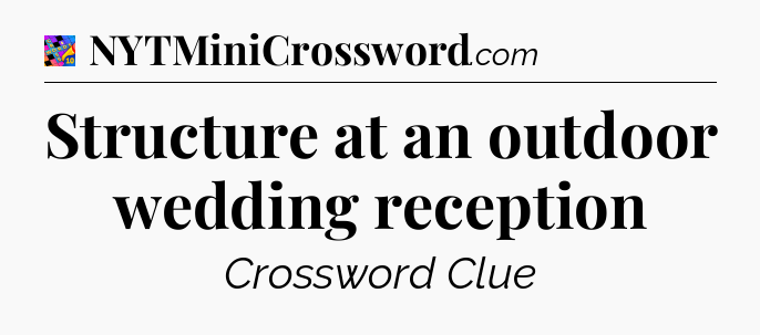 Structure at an outdoor wedding reception Crossword Clue