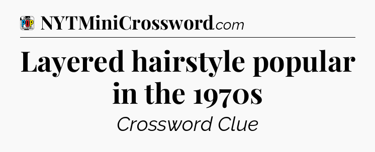 Layered hairstyle popular in the 1970s Crossword Clue