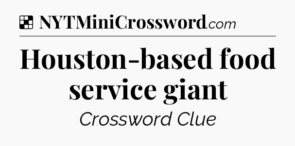 Solution: Houston-based food service giant - NYT Crossword