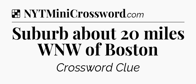 Solution: Suburb about 20 miles WNW of Boston - NYT Crossword