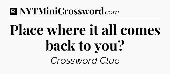 Place where it all comes back to you - LA Times Crossword