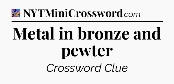Metal in bronze and pewter Crossword Clue