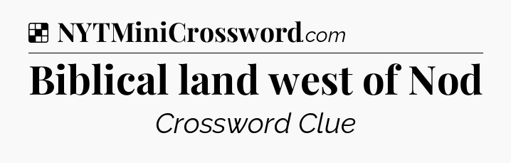 Solution: Biblical land west of Nod - NYT Crossword
