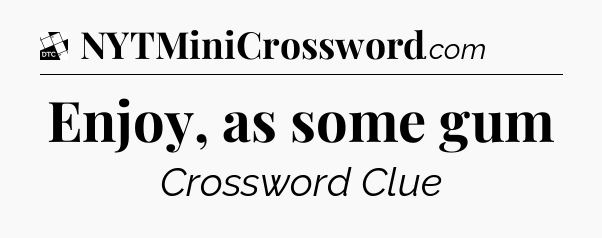 Enjoy, as some gum - Daily Themed Classic Crossword