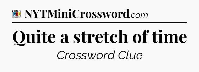 Quite a stretch of time Crossword Clue
