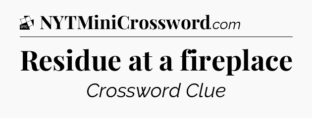 Residue at a fireplace - Daily Themed Mini Crossword