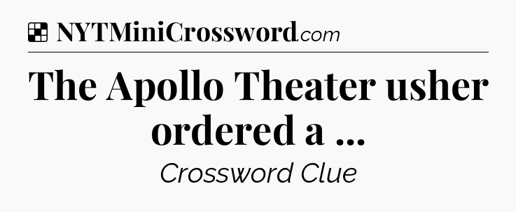 Solution: The Apollo Theater usher ordered a  - NYT Crossword