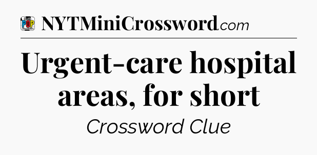 Urgent-care hospital areas, for short Crossword Clue