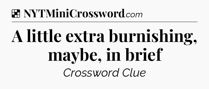 Solution: A little extra burnishing, maybe, in brief - NYT Crossword