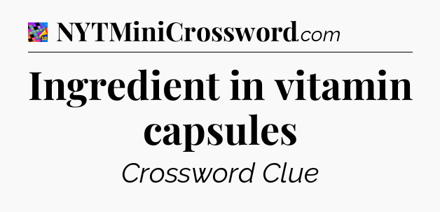 Ingredient in vitamin capsules Crossword Clue