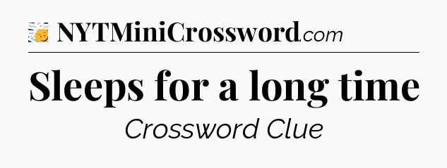 Sleeps for a long time - 7 Little Words